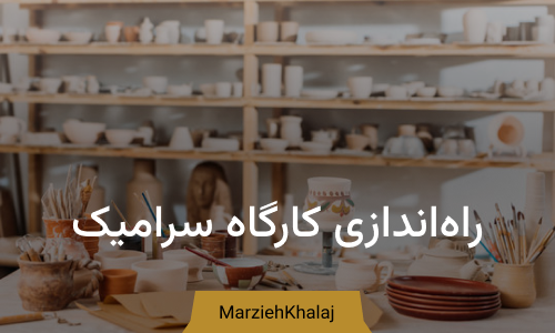 چگونه کارگاه سرامیک‌سازی راه‌اندازی کنیم؟